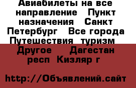 Авиабилеты на все направление › Пункт назначения ­ Санкт-Петербург - Все города Путешествия, туризм » Другое   . Дагестан респ.,Кизляр г.